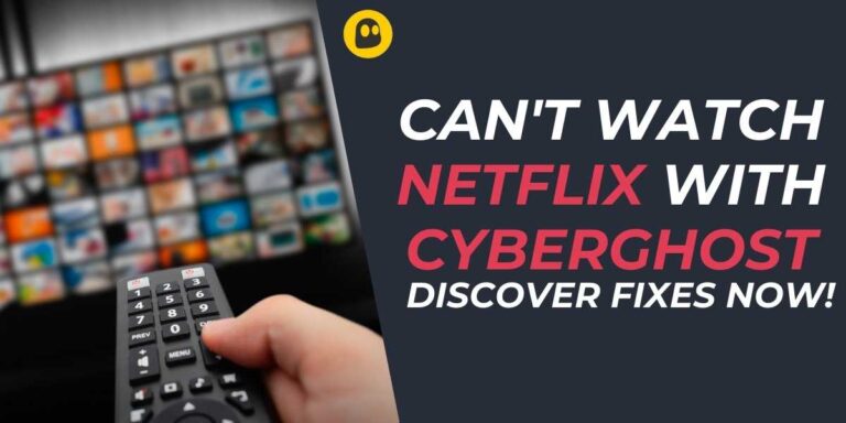 Can't Watch Netflix With CyberGhost Discover Fixes Now!