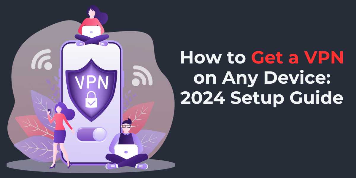 How to Get a VPN on Any Device 2024 Setup Guide