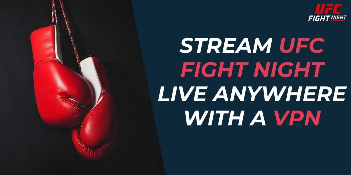 Stream UFC Fight Night Live Anywhere with a VPN in 2024