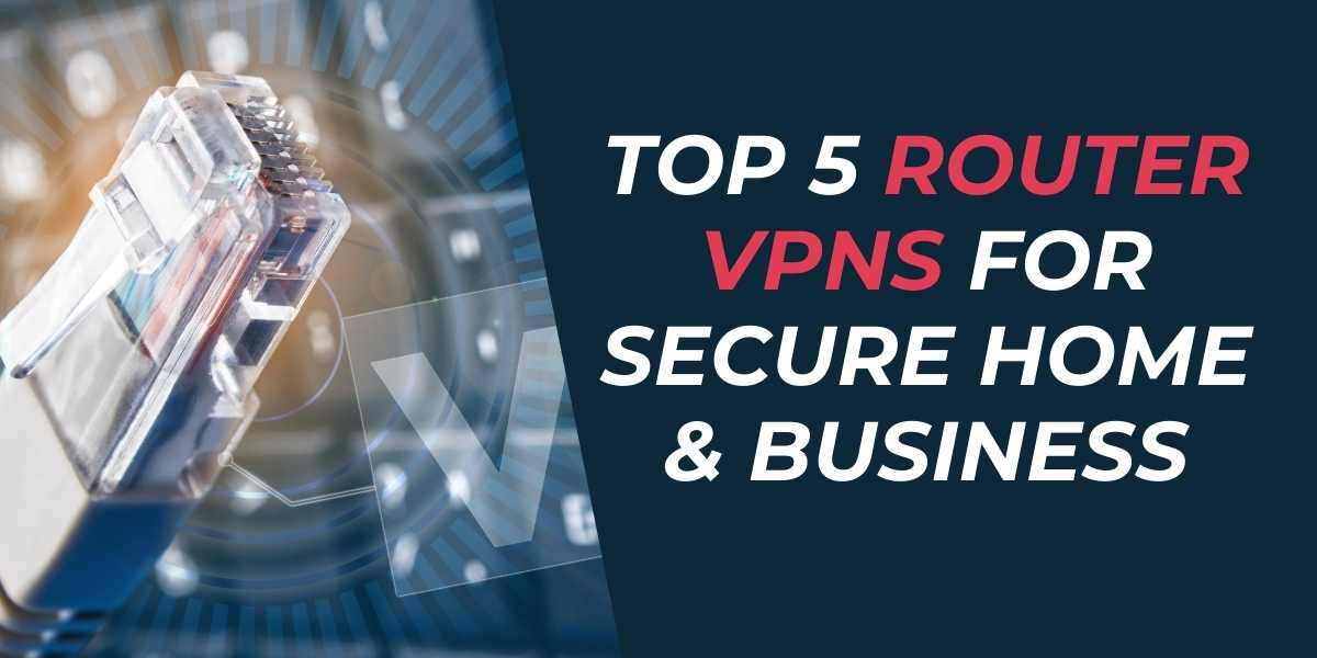 Top 5 Router VPNs for Secure Home & Business in 2024