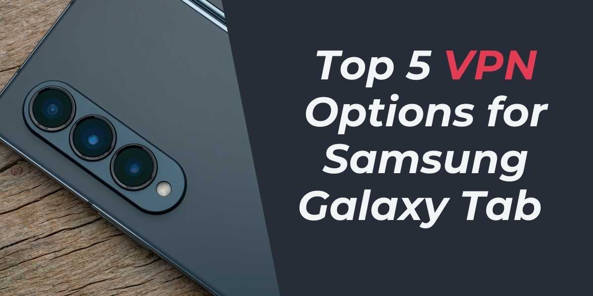 Top 5 VPN Options for Samsung Galaxy Tab in 2024