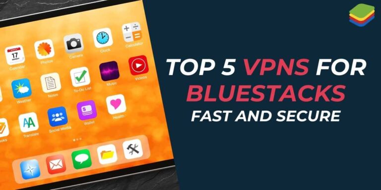 Top 5 VPNs for BlueStacks in 2024 Fast and Secure