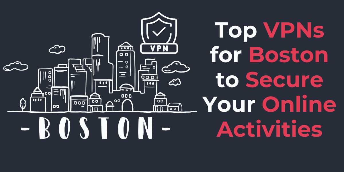 Top VPNs for Boston to Secure Your Online Activities in 2024