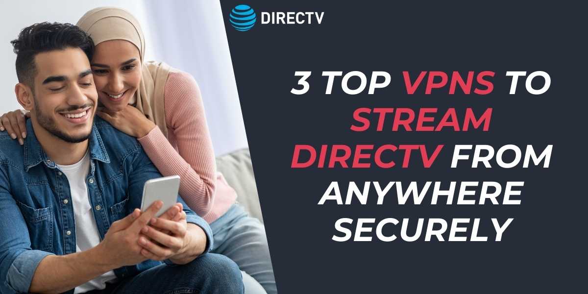 3 Top VPNs to Stream DIRECTV from Anywhere Securely