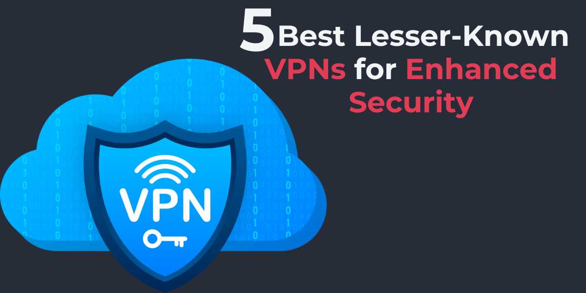 5 Best Lesser-Known VPNs for Enhanced Security in 2024