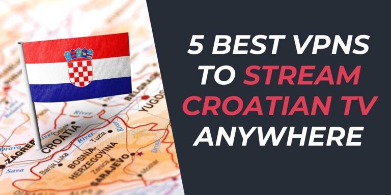 5 Best VPNs to Stream Croatian TV Anywhere in 2024