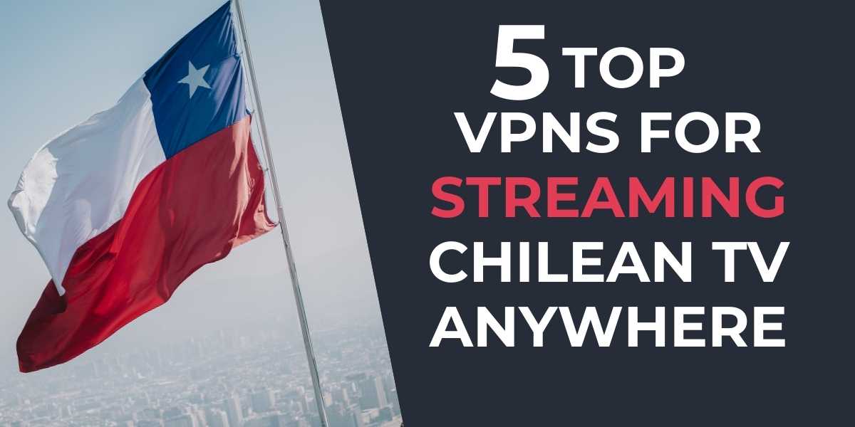 5 Top VPNs for Streaming Chilean TV in 2024 Anywhere