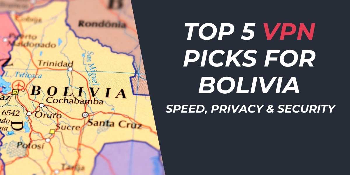 Top 5 VPN Picks for Bolivia Speed, Privacy & Security 2024