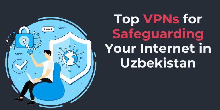 Top VPNs for Safeguarding Your Internet in Uzbekistan 2024