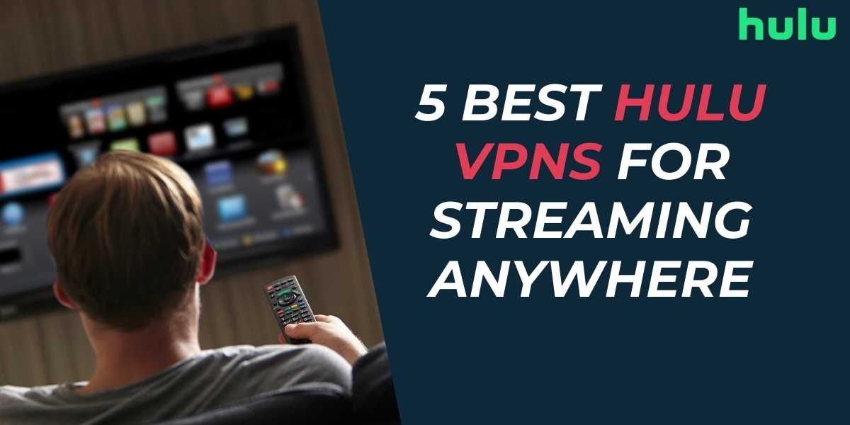 5 Best Hulu VPNs for Streaming Anywhere in 2024