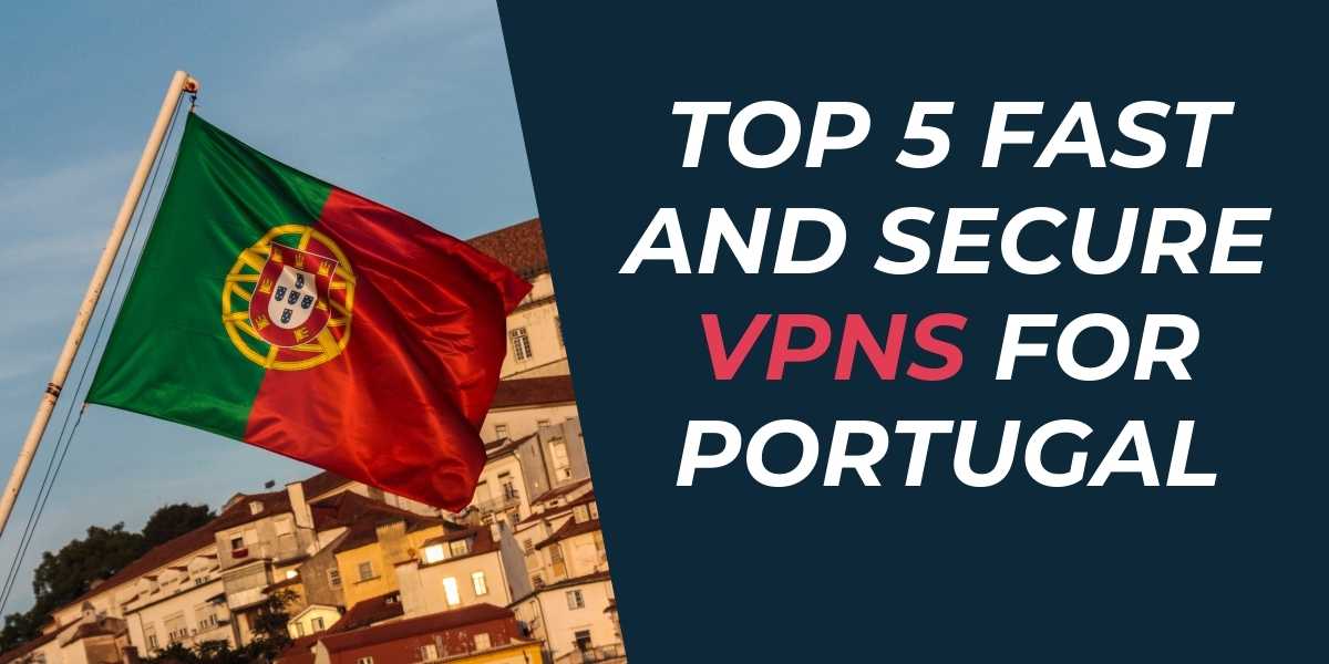 Top 5 Fast and Secure VPNs for Portugal in 2024