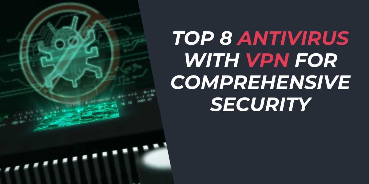 Top 8 Antivirus with VPN for Comprehensive Security 2024