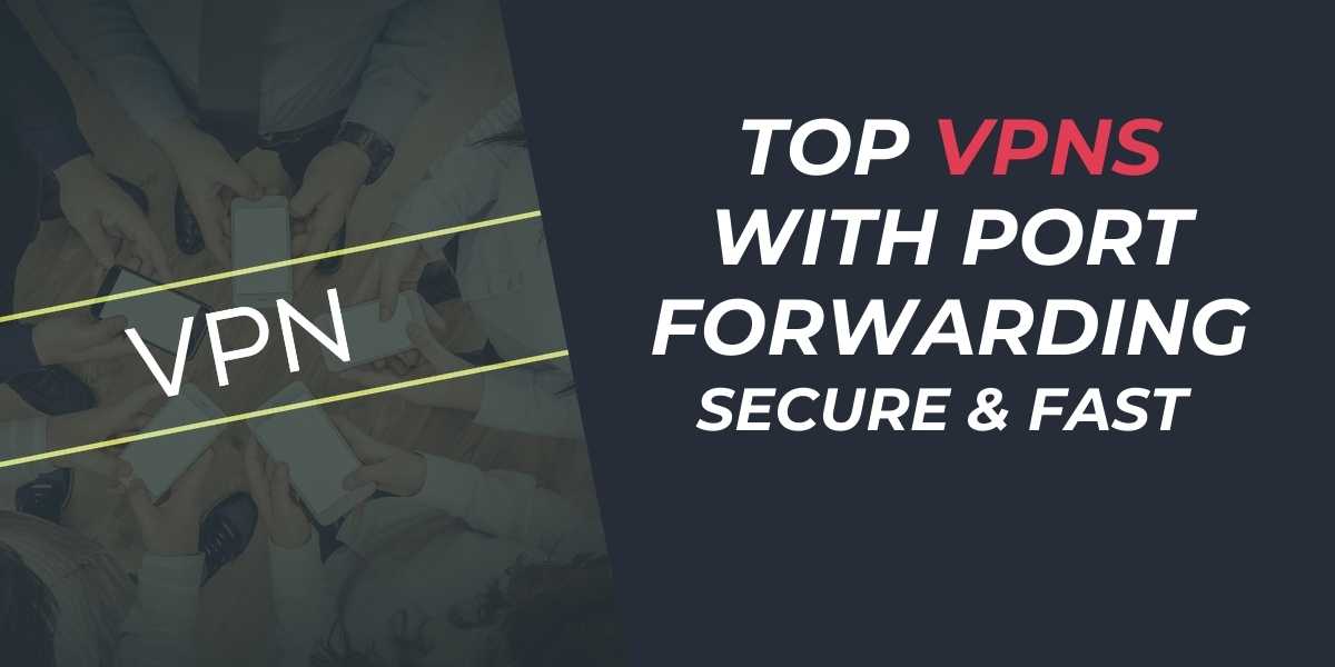 Top VPNs with Port Forwarding Secure & Fast in 2024