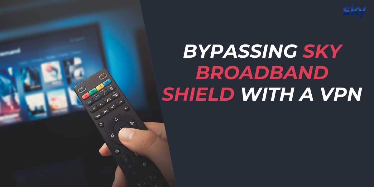 Bypassing Sky Broadband Shield with a VPN in 2025