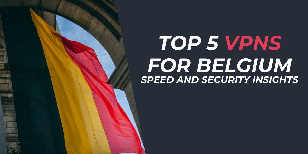 Top 5 VPNs for Belgium Speed and Security Insights