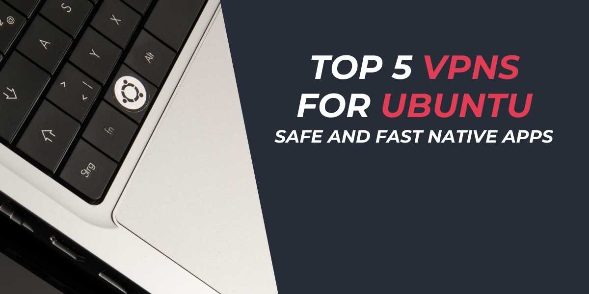 Top 5 VPNs for Ubuntu Safe and Fast Native Apps 2025