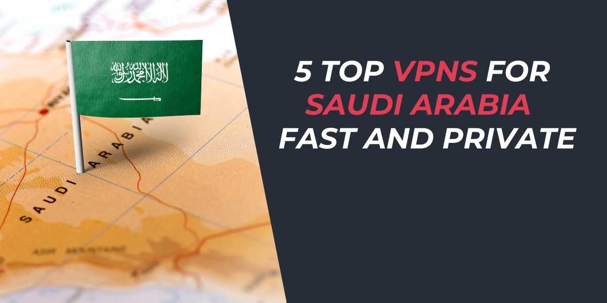 5 Top VPNs for Saudi Arabia 2025 Fast and Private