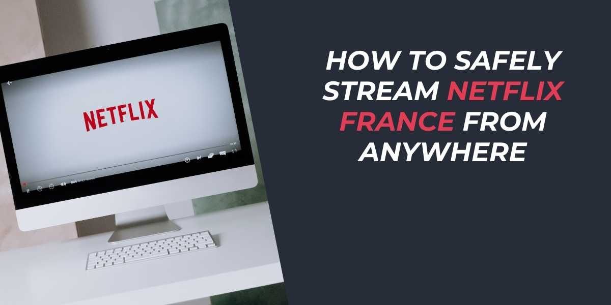 How to Safely Stream Netflix France from Anywhere