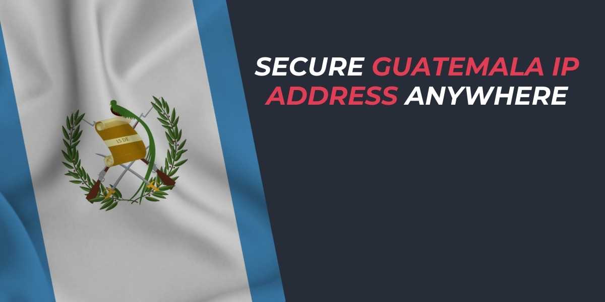 Secure Guatemala IP Address Anywhere in 2025