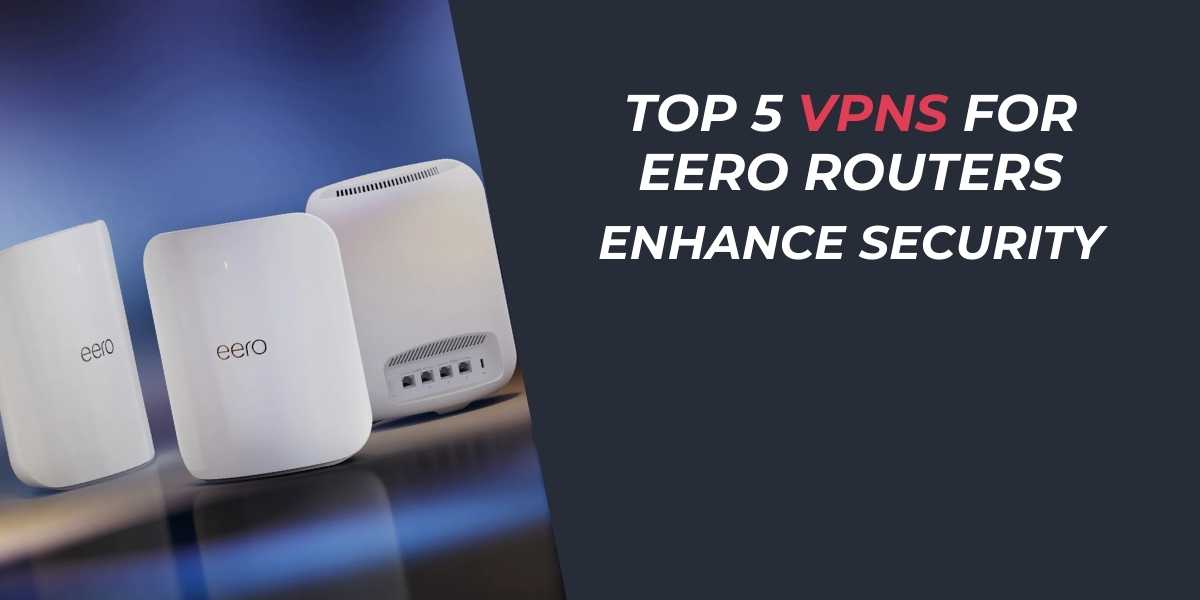 Top 5 VPNs for Eero Routers Enhance Security in 2025