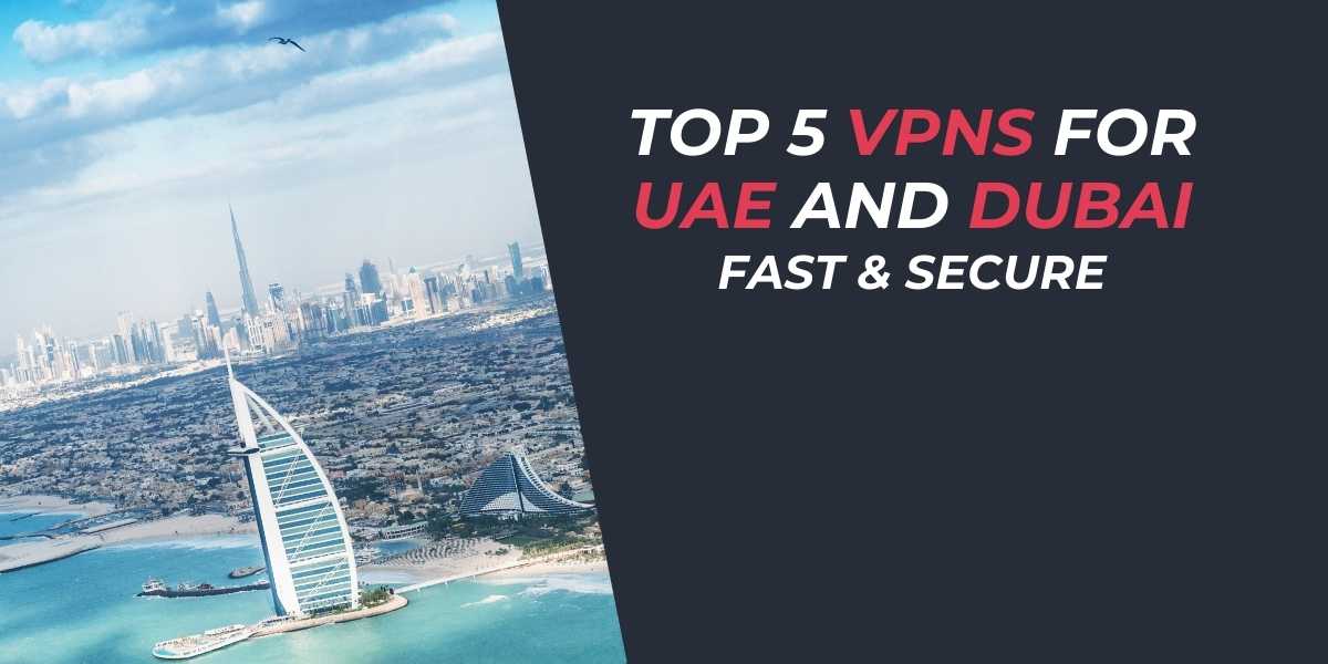 Top 5 VPNs for UAE and Dubai in 2025 Fast & Secure