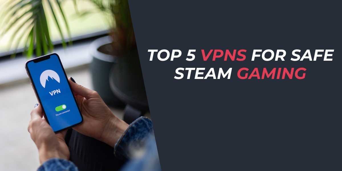Top 5 VPNs for Safe Steam Gaming in 2025